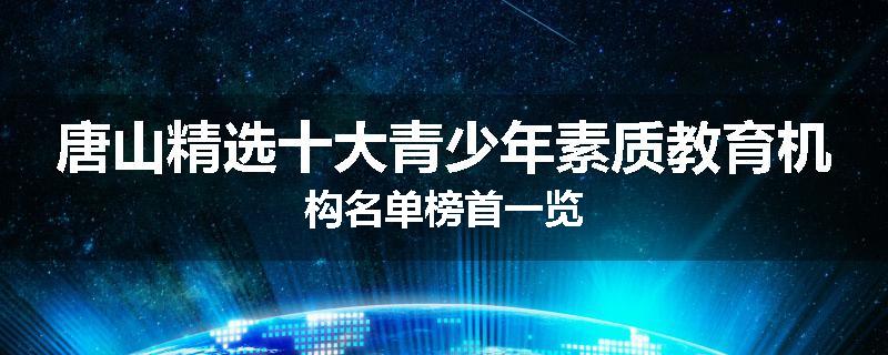唐山精选十大青少年素质教育机构名单榜首一览