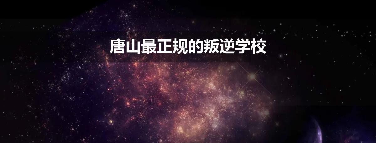 唐山最正规的叛逆学校