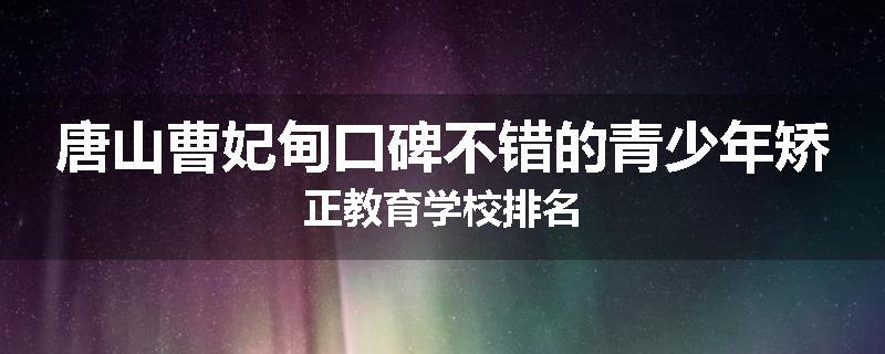 唐山曹妃甸口碑不错的青少年矫正教育学校排名