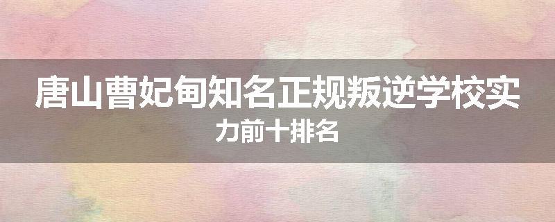 唐山曹妃甸知名正规叛逆学校实力前十排名