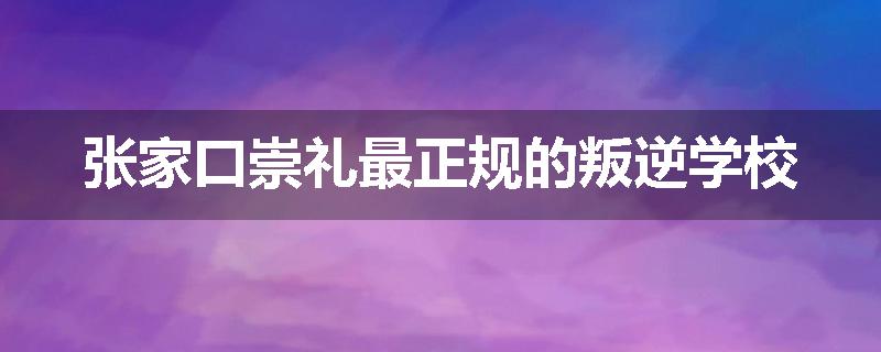 张家口崇礼最正规的叛逆学校