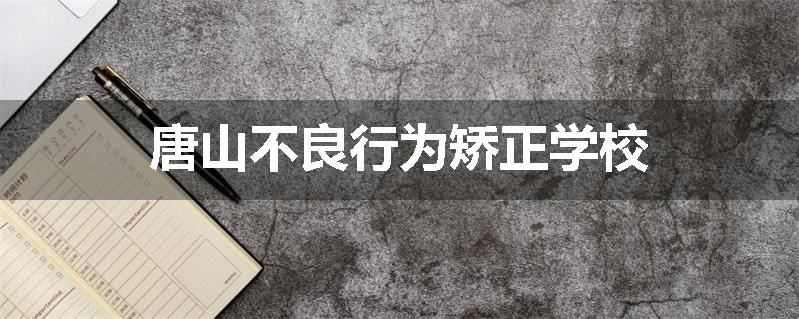 唐山不良行为矫正学校