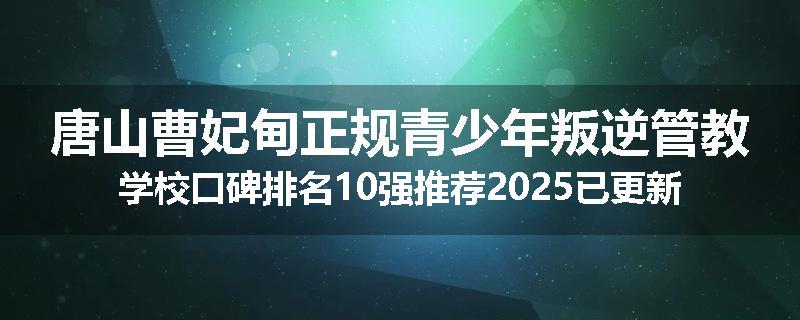 唐山曹妃甸正规青少年叛逆管教学校口碑排名10强推荐2025已更新(现在/介绍)