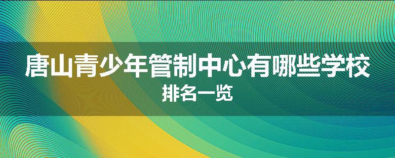 唐山青少年管制中心有哪些学校排名一览