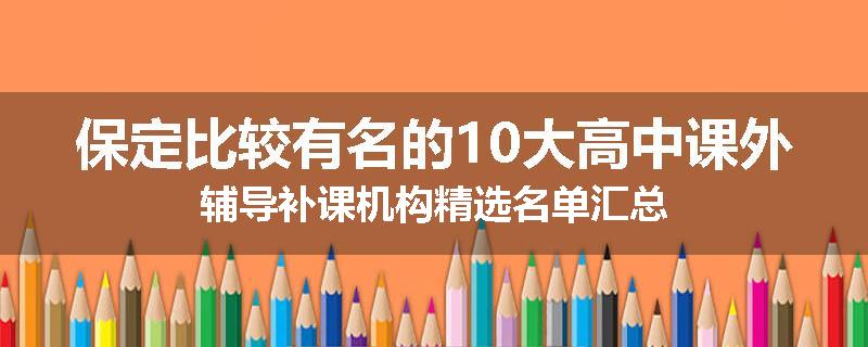 保定比较有名的10大高中课外辅导补课机构精选名单汇总