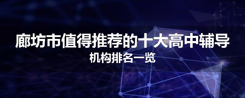 廊坊市值得推荐的十大高中辅导机构排名一览