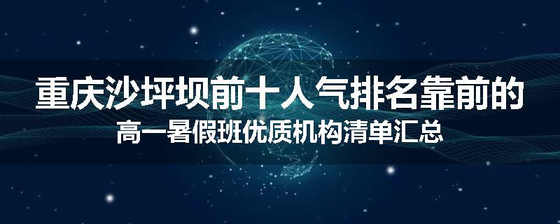 重庆沙坪坝前十人气排名靠前的高一暑假班优质机构清单汇总