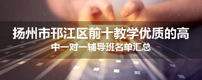 扬州市邗江区前十教学优质的高中一对一辅导班名单汇总