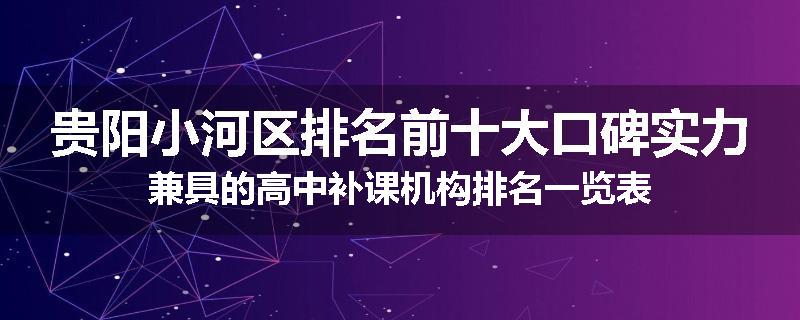 贵阳小河区排名前十大口碑实力兼具的高中补课机构排名一览表