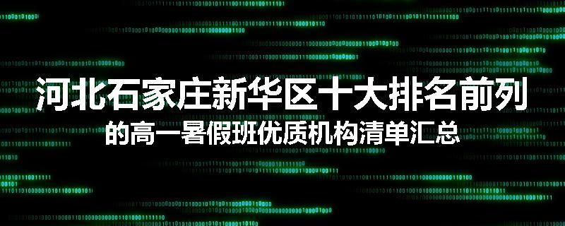 河北石家庄新华区十大排名前列的高一暑假班优质机构清单汇总