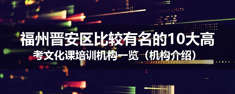 福州晋安区比较有名的10大高考文化课培训机构一览（机构介绍）