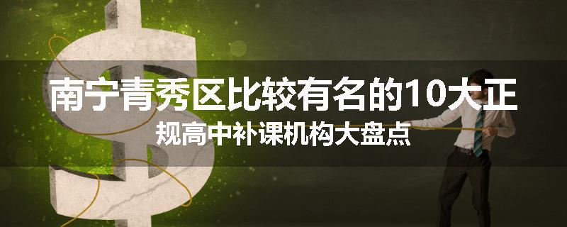 南宁青秀区比较有名的10大正规高中补课机构大盘点