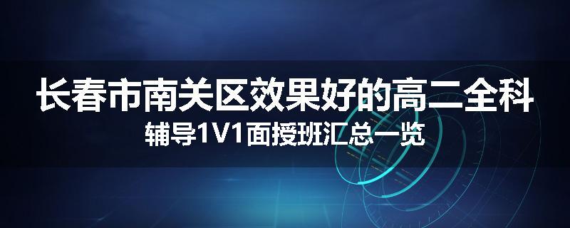 长春市南关区效果好的高二全科辅导1V1面授班汇总一览