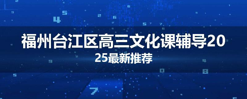 福州台江区高三文化课辅导2025最新推荐