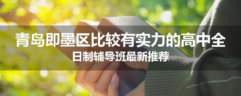 青岛即墨区比较有实力的高中全日制辅导班最新推荐