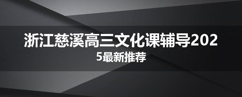 浙江慈溪高三文化课辅导2025最新推荐