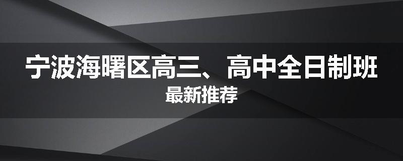 宁波海曙区高三、高中全日制班最新推荐