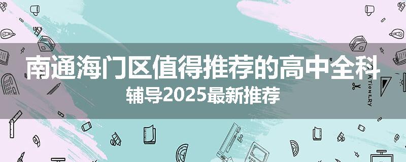 南通海门区值得推荐的高中全科辅导2025最新推荐