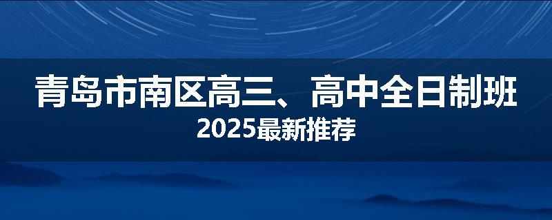 青岛市南区高三、高中全日制班2025最新推荐