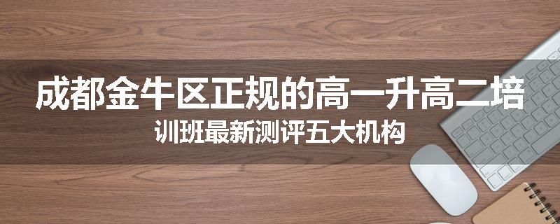 成都金牛区正规的高一升高二培训班最新测评五大机构