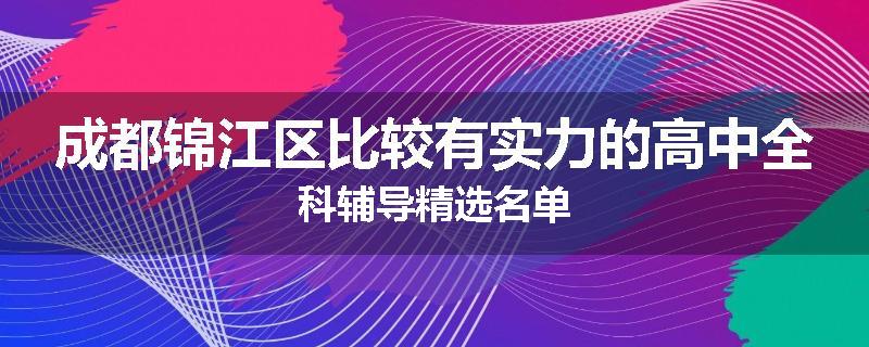 成都锦江区比较有实力的高中全科辅导精选名单