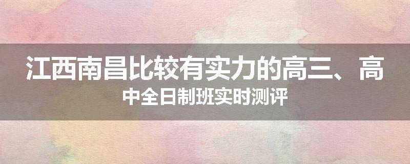 江西南昌比较有实力的高三、高中全日制班实时测评