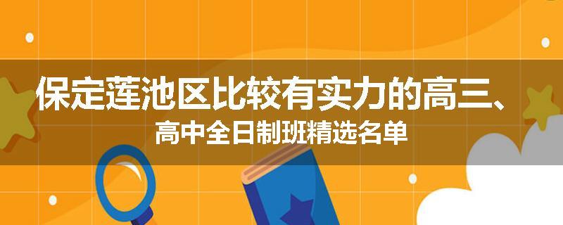 保定莲池区比较有实力的高三、高中全日制班精选名单