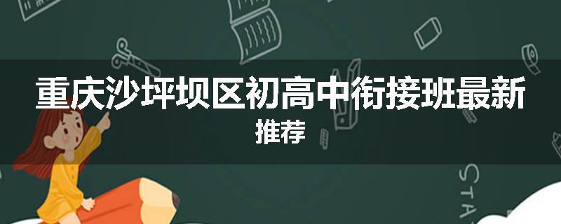 重庆沙坪坝区初高中衔接班最新推荐