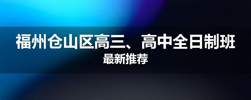 福州仓山区高三、高中全日制班最新推荐