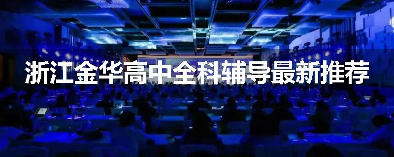 浙江金华高中全科辅导最新推荐