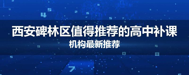 西安碑林区值得推荐的高中补课机构最新推荐