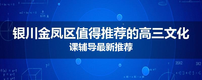 银川金凤区值得推荐的高三文化课辅导最新推荐