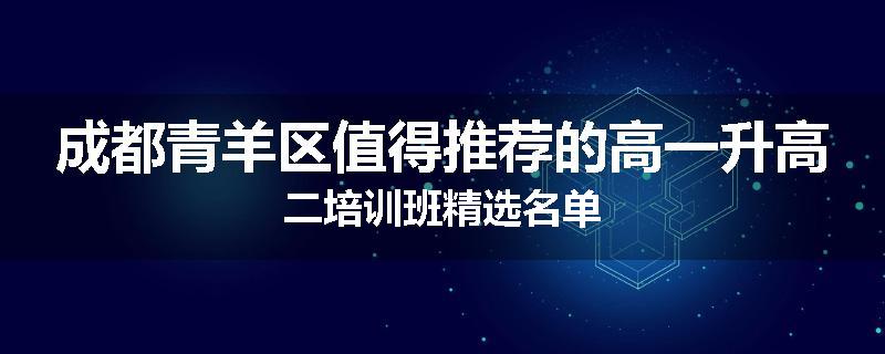 成都青羊区值得推荐的高一升高二培训班精选名单