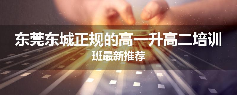 东莞东城正规的高一升高二培训班最新推荐
