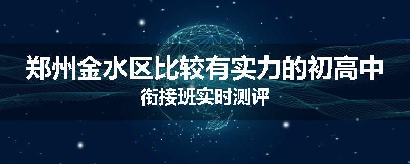 郑州金水区比较有实力的初高中衔接班实时测评