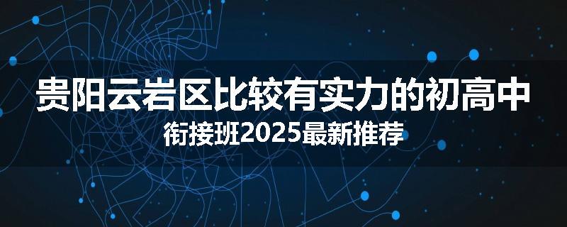 贵阳云岩区比较有实力的初高中衔接班2025最新推荐
