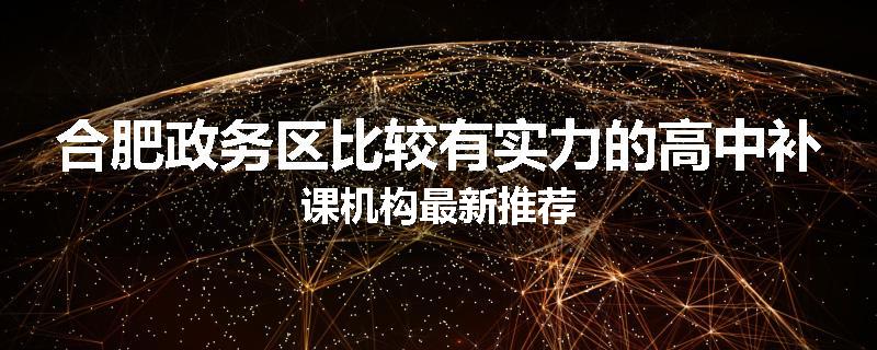 合肥政务区比较有实力的高中补课机构最新推荐
