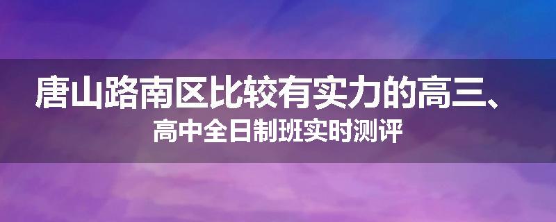 唐山路南区比较有实力的高三、高中全日制班实时测评