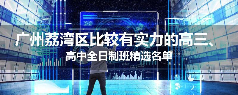 广州荔湾区比较有实力的高三、高中全日制班精选名单