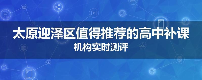 太原迎泽区值得推荐的高中补课机构实时测评