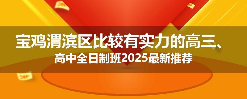 宝鸡渭滨区比较有实力的高三、高中全日制班2025最新推荐