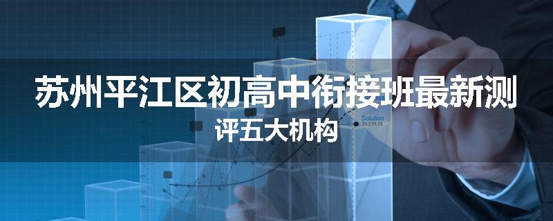 苏州平江区初高中衔接班最新测评五大机构
