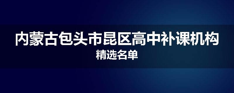 内蒙古包头市昆区高中补课机构精选名单