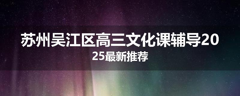 苏州吴江区高三文化课辅导2025最新推荐