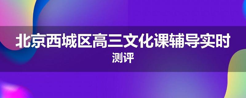 北京西城区高三文化课辅导实时测评