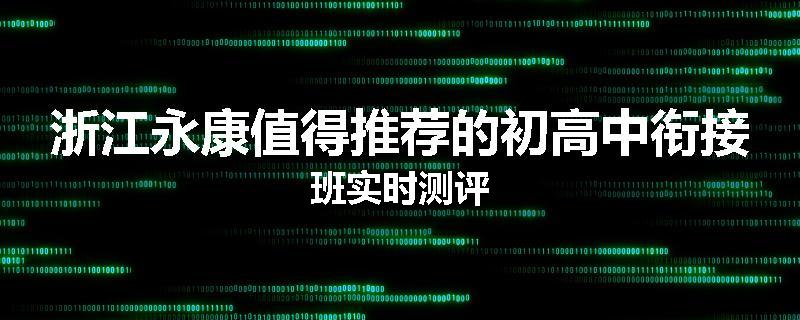 浙江永康值得推荐的初高中衔接班实时测评