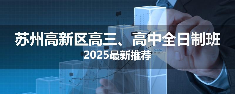 苏州高新区高三、高中全日制班2025最新推荐