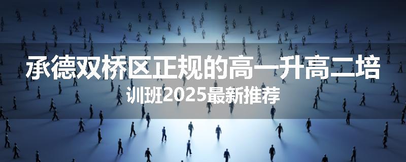 承德双桥区正规的高一升高二培训班2025最新推荐