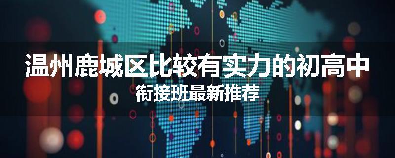 温州鹿城区比较有实力的初高中衔接班最新推荐