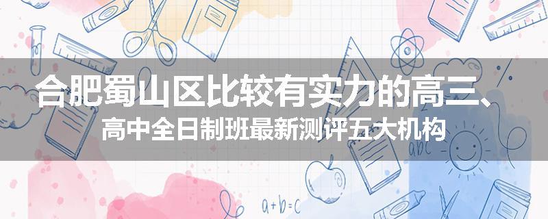 合肥蜀山区比较有实力的高三、高中全日制班最新测评五大机构